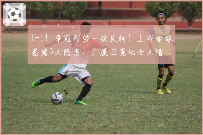 1-1！争冠形势一夜反转！上海输球暴露3大隐患，广厦卫冕机会大增