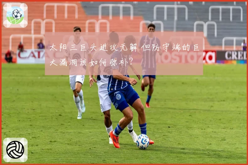 太阳三巨头进攻无解 但防守端的巨大漏洞该如何弥补？