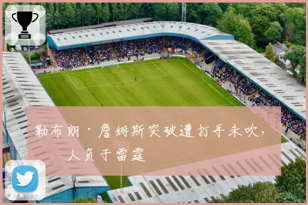 勒布朗·詹姆斯突破遭打手未吹，湖人负于雷霆