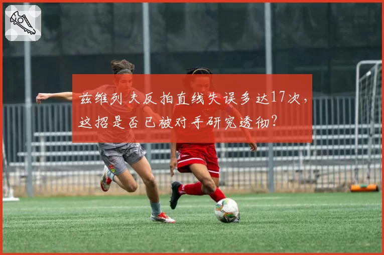 兹维列夫反拍直线失误多达17次，这招是否已被对手研究透彻？