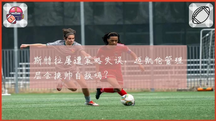 斯特拉屡遭策略失误,迈凯伦管理层会换帅自救吗?