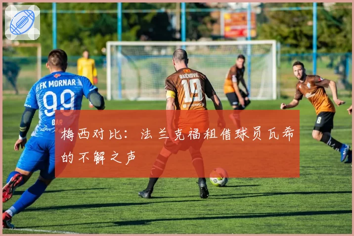 梅西对比：法兰克福租借球员瓦希的不解之声