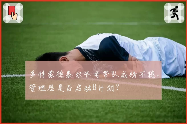 多特蒙德泰尔齐奇带队成绩不稳，管理层是否启动B计划？
