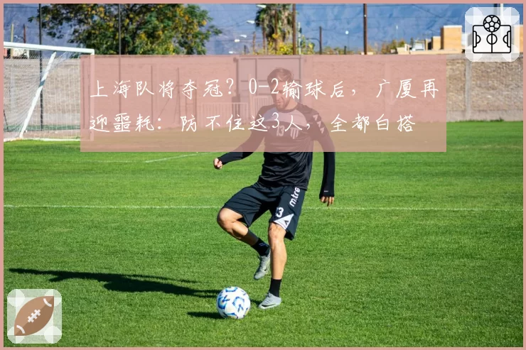 上海队将夺冠？0-2输球后，广厦再迎噩耗：防不住这3人，全都白搭