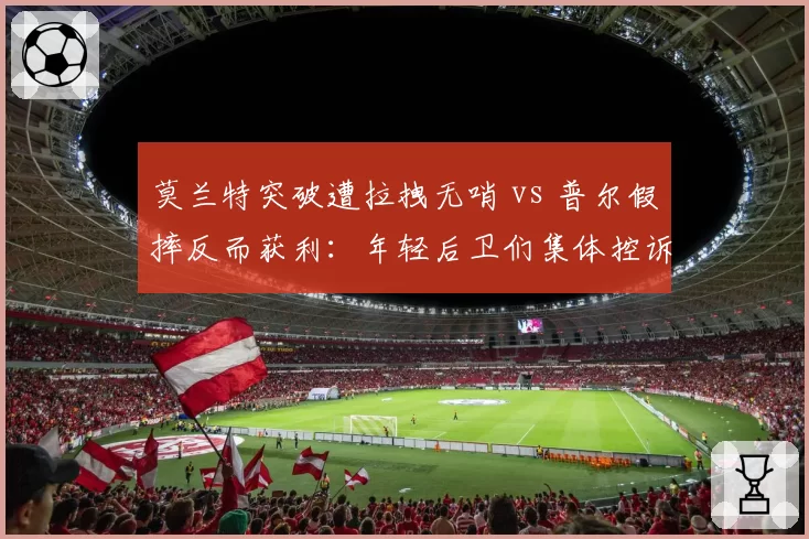 莫兰特突破遭拉拽无哨 vs 普尔假摔反而获利：年轻后卫们集体控诉裁判纵容防守