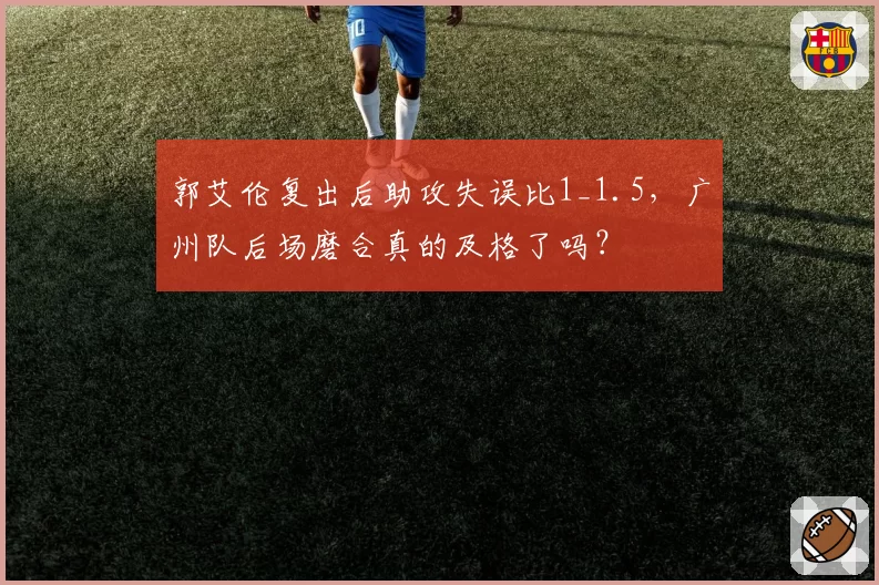 郭艾伦复出后助攻失误比1_1.5，广州队后场磨合真的及格了吗？
