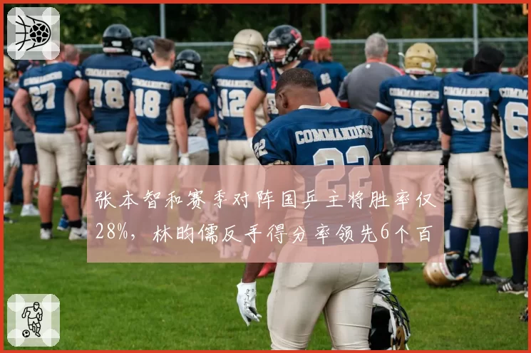 张本智和赛季对阵国乒主将胜率仅28%，林昀儒反手得分率领先6个百分点