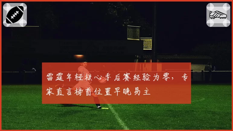 雷霆年轻核心季后赛经验为零，专家直言榜首位置早晚易主