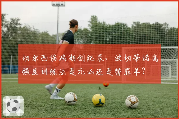 切尔西伤病潮创纪录,波切蒂诺高强度训练法是元凶还是替罪羊?