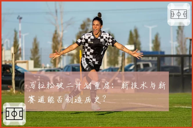 马拉松破二计划重启:新技术与新赛道能否创造历史?