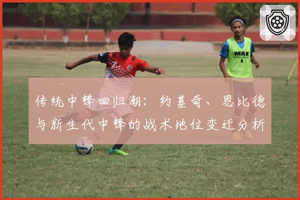 传统中锋回归潮：约基奇、恩比德与新生代中锋的战术地位变迁分析