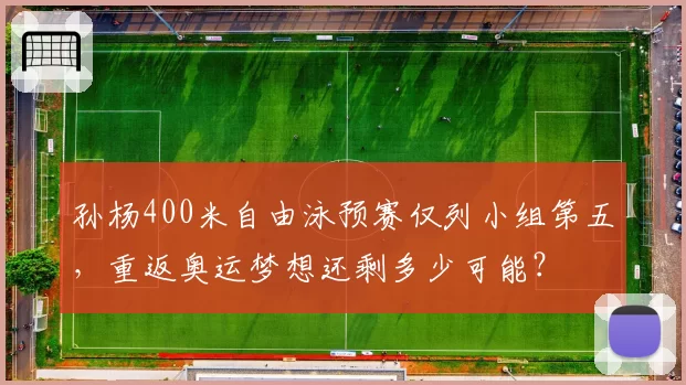 孙杨400米自由泳预赛仅列小组第五,重返奥运梦想还剩多少可能?