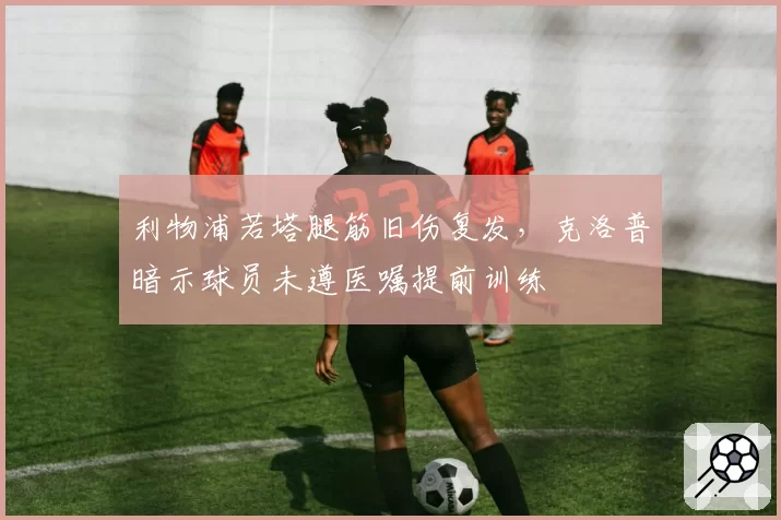 利物浦若塔腿筋旧伤复发，克洛普暗示球员未遵医嘱提前训练