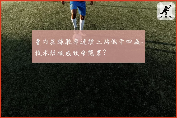鲁内发球胜率连续三站低于四成，技术短板成致命隐患？