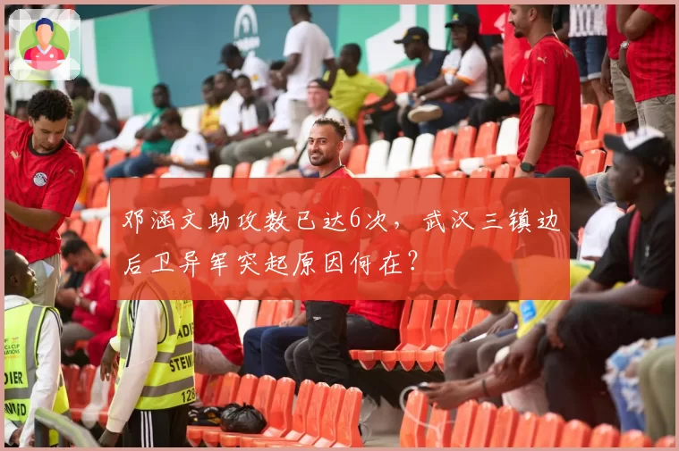 邓涵文助攻数已达6次,武汉三镇边后卫异军突起原因何在?