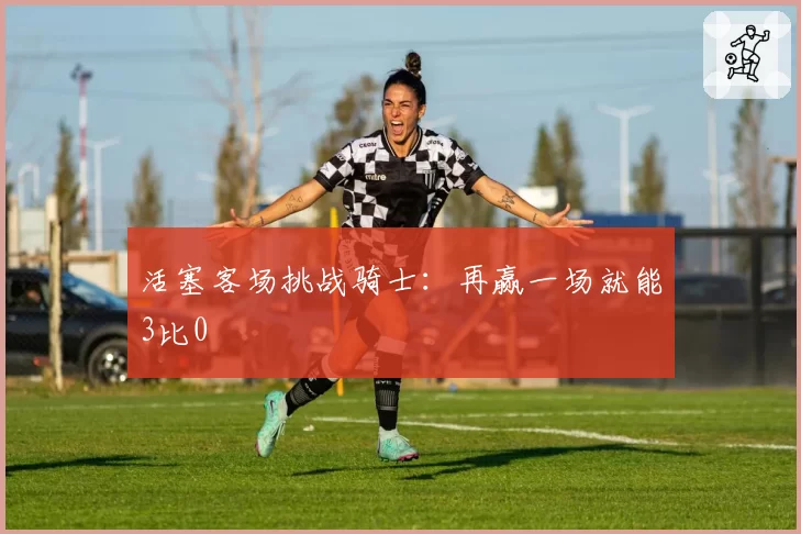 活塞客场挑战骑士：再赢一场就能3比0