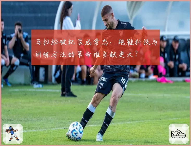 马拉松破纪录成常态，跑鞋科技与训练方法的革命谁贡献更大？