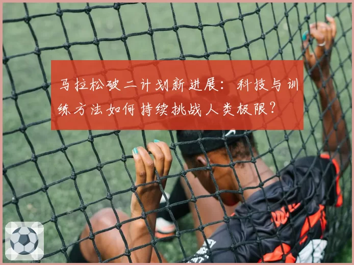 马拉松破二计划新进展:科技与训练方法如何持续挑战人类极限?