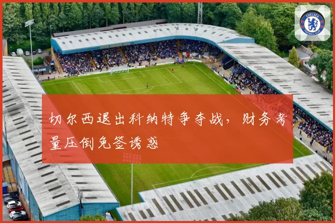 切尔西退出科纳特争夺战，财务考量压倒免签诱惑