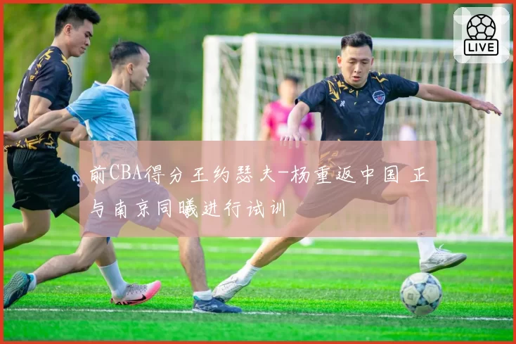 前CBA得分王约瑟夫-杨重返中国 正与南京同曦进行试训