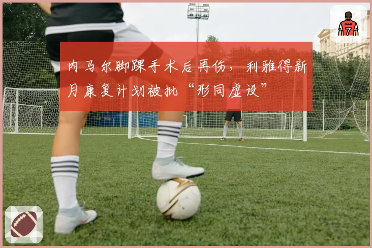 内马尔脚踝手术后再伤,利雅得新月康复计划被批“形同虚设”