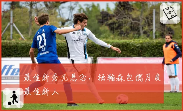 最佳新秀无悬念，杨瀚森包揽月度最佳新人