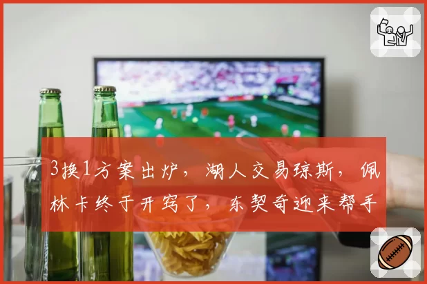 3换1方案出炉，湖人交易琼斯，佩林卡终于开窍了，东契奇迎来帮手