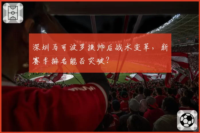 深圳马可波罗换帅后战术变革，新赛季排名能否突破？