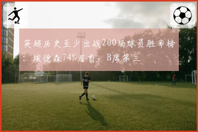 英超历史至少出战200场球员胜率榜：埃德森74%居首，B席第三