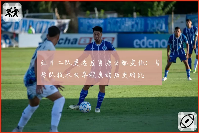 红牛二队更名后资源分配变化：与母队技术共享程度的历史对比