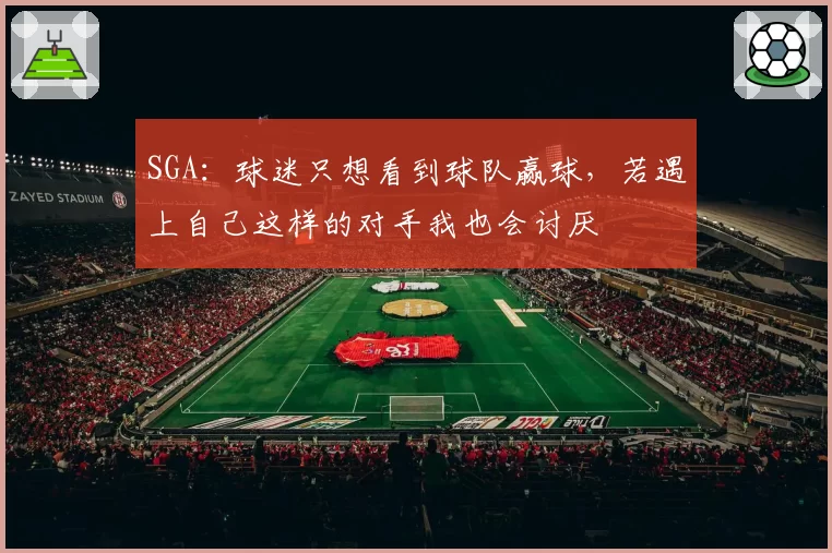 SGA:球迷只想看到球队赢球,若遇上自己这样的对手我也会讨厌