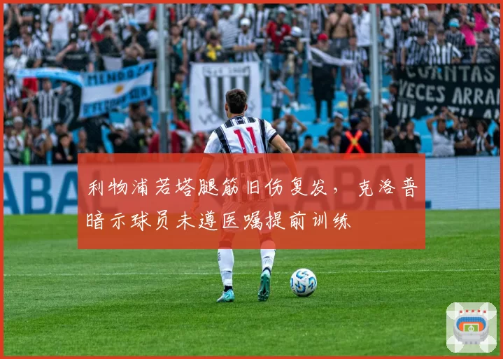 利物浦若塔腿筋旧伤复发，克洛普暗示球员未遵医嘱提前训练