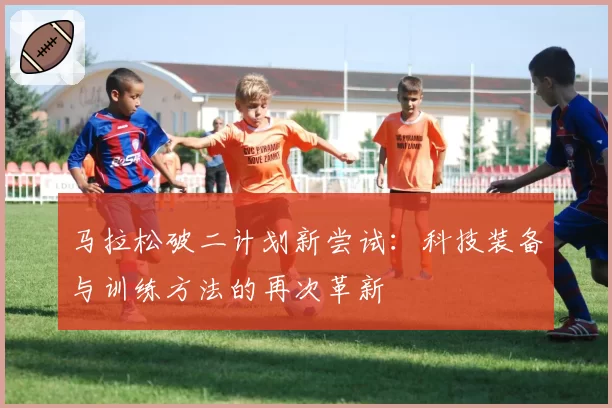 马拉松破二计划新尝试:科技装备与训练方法的再次革新