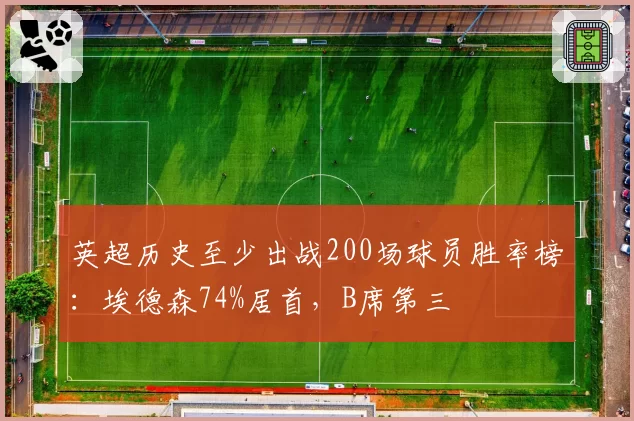 英超历史至少出战200场球员胜率榜：埃德森74%居首，B席第三