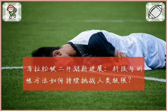 马拉松破二计划新进展:科技与训练方法如何持续挑战人类极限?