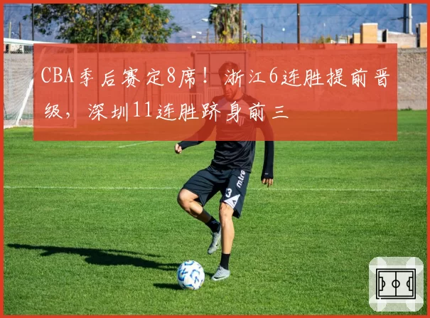 CBA季后赛定8席!浙江6连胜提前晋级,深圳11连胜跻身前三