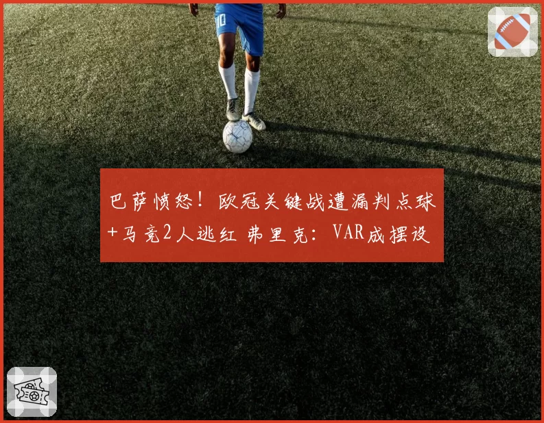 巴萨愤怒!欧冠关键战遭漏判点球+马竞2人逃红 弗里克:VAR成摆设