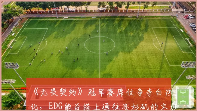 《无畏契约》冠军赛席位争夺白热化，EDG能否搭上通往洛杉矶的末班车？